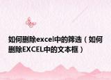 如何删除excel中的筛选（如何删除EXCEL中的文本框）