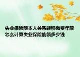 失业保险随本人关系转移缴费年限怎么计算失业保险能领多少钱