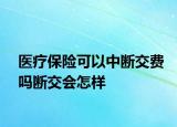 医疗保险可以中断交费吗断交会怎样