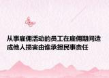 从事雇佣活动的员工在雇佣期间造成他人损害由谁承担民事责任