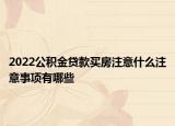 2022公积金贷款买房注意什么注意事项有哪些