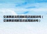 交通事故法院调解后还能起诉吗（交通事故调解后还能再起诉吗）