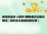 鎴戝拰缇庡コ濮愬鐨勯偅浜涗簨涓嬭浇（我和美女姐姐的那些事）