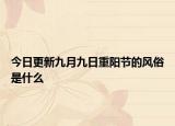 今日更新九月九日重阳节的风俗是什么