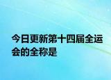 今日更新第十四届全运会的全称是