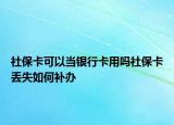 社保卡可以当银行卡用吗社保卡丢失如何补办