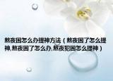 熬夜困怎么办提神方法（熬夜困了怎么提神,熬夜困了怎么办,熬夜犯困怎么提神）