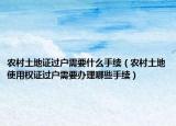 农村土地证过户需要什么手续（农村土地使用权证过户需要办理哪些手续）