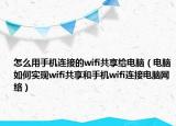 怎么用手机连接的wifi共享给电脑（电脑如何实现wifi共享和手机wifi连接电脑网络）