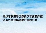 青少年脱发怎么办青少年脱发严重怎么办青少年脱发严重怎么办