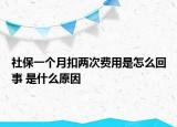 社保一个月扣两次费用是怎么回事 是什么原因