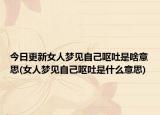 今日更新女人梦见自己呕吐是啥意思(女人梦见自己呕吐是什么意思)