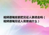 视频遗嘱需要把见证人录进去吗（视频遗嘱见证人需要说什么）