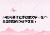 ps如何制作立体效果文字（在PS里如何制作立体字效果）