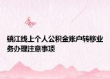 镇江线上个人公积金账户转移业务办理注意事项