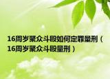16周岁聚众斗殴如何定罪量刑（16周岁聚众斗殴量刑）