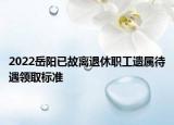 2022岳阳已故离退休职工遗属待遇领取标准