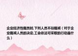 企业经济性裁员时,下列人员不得裁减（对于企业裁减人员的决定,工会依法可采取的行动是什么）