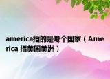 america指的是哪个国家（America 指美国美洲）