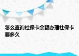 怎么查询社保卡余额办理社保卡要多久
