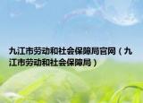九江市劳动和社会保障局官网（九江市劳动和社会保障局）