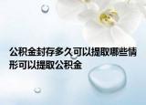 公积金封存多久可以提取哪些情形可以提取公积金