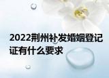2022荆州补发婚姻登记证有什么要求