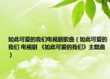 如此可爱的我们电视剧歌曲（如此可爱的我们 电视剧 《如此可爱的我们》主题曲）