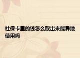 社保卡里的钱怎么取出来能异地使用吗