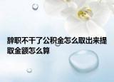 辞职不干了公积金怎么取出来提取金额怎么算