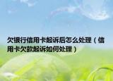 欠银行信用卡起诉后怎么处理（信用卡欠款起诉如何处理）