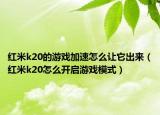红米k20的游戏加速怎么让它出来（红米k20怎么开启游戏模式）