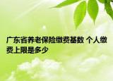 广东省养老保险缴费基数 个人缴费上限是多少