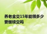 养老金交15年能领多少要继续交吗