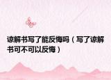 谅解书写了能反悔吗（写了谅解书可不可以反悔）
