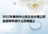 2022年泰州中小微企业办理公积金缓缴申请什么时候截止