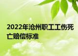 2022年沧州职工工伤死亡赔偿标准