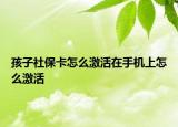 孩子社保卡怎么激活在手机上怎么激活