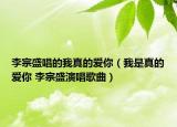 李宗盛唱的我真的爱你（我是真的爱你 李宗盛演唱歌曲）