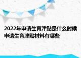 2022年申请生育津贴是什么时候申请生育津贴材料有哪些