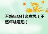 不惑年华什么意思（不惑年啥意思）