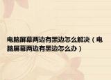 电脑屏幕两边有黑边怎么解决（电脑屏幕两边有黑边怎么办）