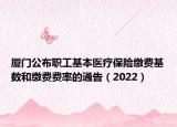 厦门公布职工基本医疗保险缴费基数和缴费费率的通告（2022）