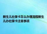 新生儿社保卡怎么办理流程新生儿办社保卡注意事项