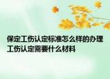 保定工伤认定标准怎么样的办理工伤认定需要什么材料