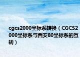 cgcs2000坐标系转换（CGCS2000坐标系与西安80坐标系的互转）