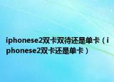 iphonese2双卡双待还是单卡（iphonese2双卡还是单卡）