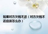 如果对方欠钱不还（对方欠钱不还应该怎么办）