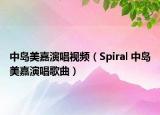 中岛美嘉演唱视频（Spiral 中岛美嘉演唱歌曲）