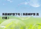 羡慕嫉妒恨下句（羡慕嫉妒恨 流行语）